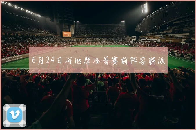 6月24日海地摩洛哥赛前阵容解读