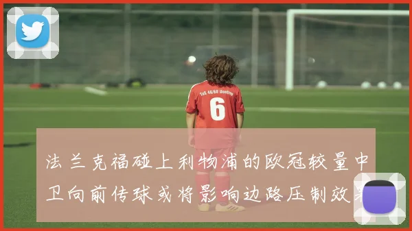 法兰克福碰上利物浦的欧冠较量中卫向前传球或将影响边路压制效果