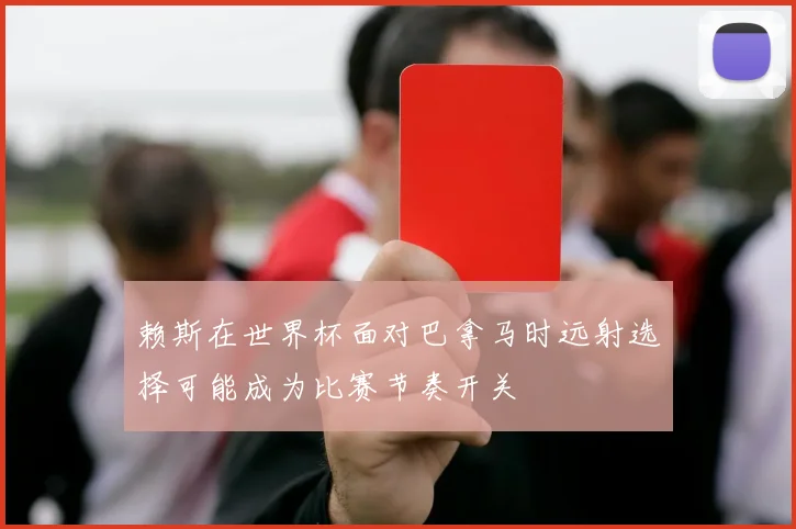 赖斯在世界杯面对巴拿马时远射选择可能成为比赛节奏开关