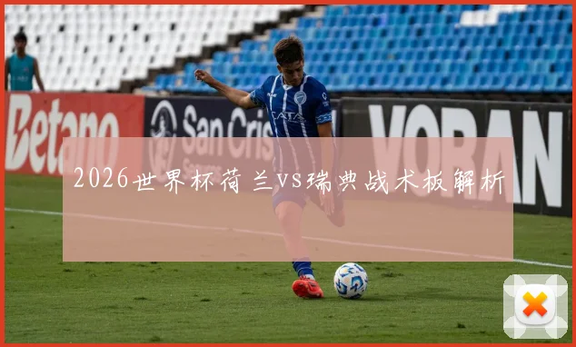2026世界杯荷兰vs瑞典战术板解析