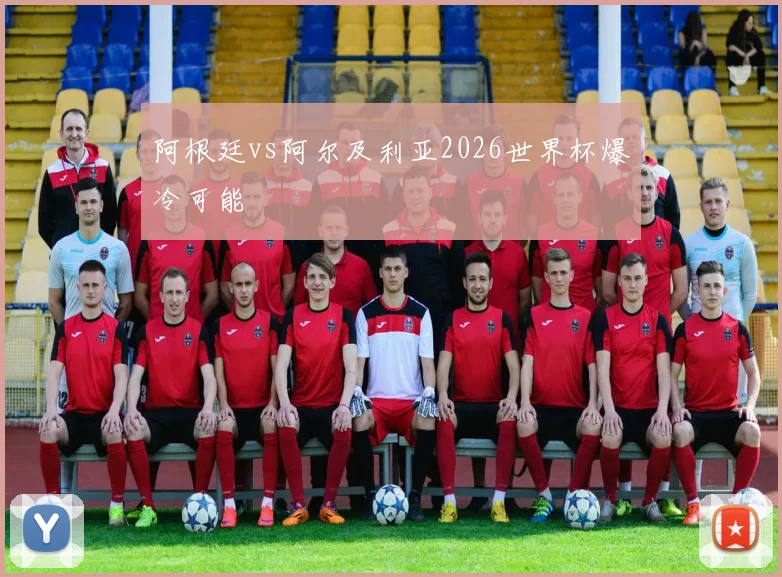 阿根廷vs阿尔及利亚2026世界杯爆冷可能
