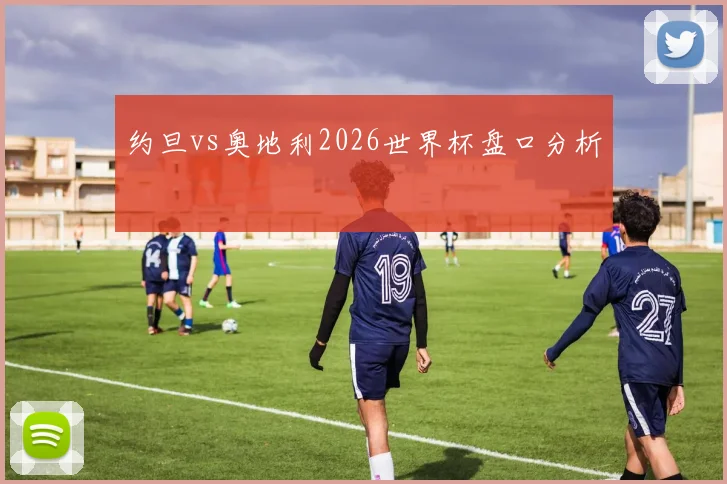 约旦vs奥地利2026世界杯盘口分析