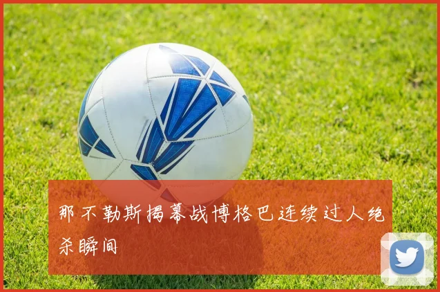 那不勒斯揭幕战博格巴连续过人绝杀瞬间