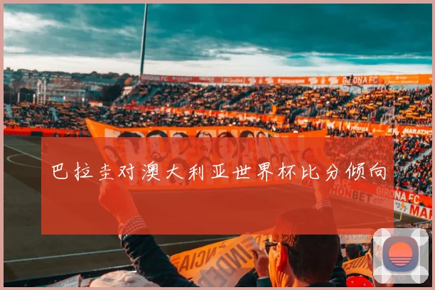 巴拉圭对澳大利亚世界杯比分倾向