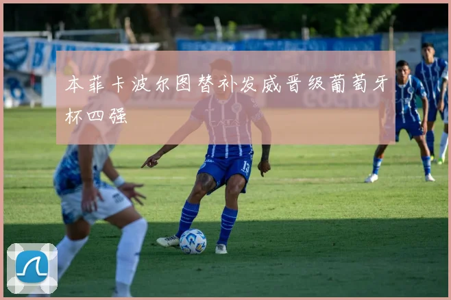 本菲卡波尔图替补发威晋级葡萄牙杯四强