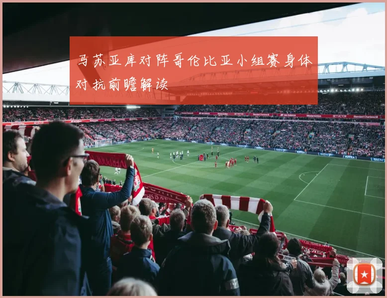 马苏亚库对阵哥伦比亚小组赛身体对抗前瞻解读