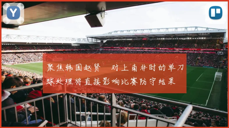 聚焦韩国赵贤祐对上南非时的单刀球处理将直接影响比赛防守结果