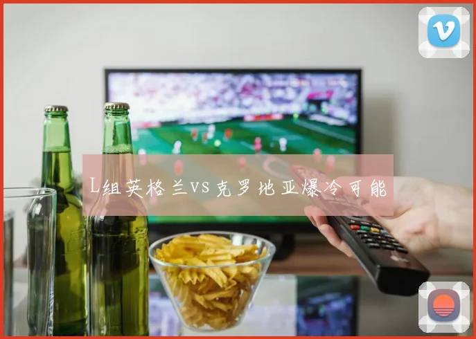 L组英格兰vs克罗地亚爆冷可能
