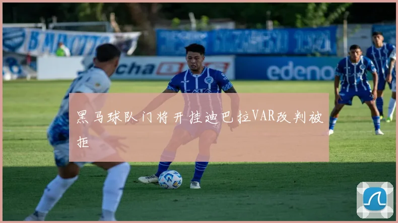 黑马球队门将开挂迪巴拉VAR改判被拒