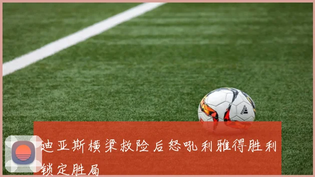 迪亚斯横梁救险后怒吼利雅得胜利锁定胜局