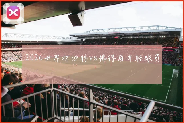 2026世界杯沙特vs佛得角年轻球员