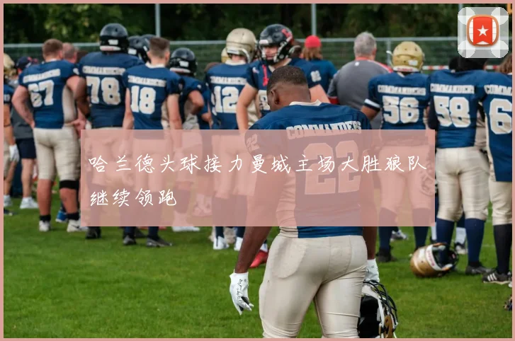 哈兰德头球接力曼城主场大胜狼队继续领跑