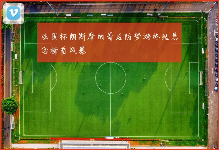 法国杯朗斯摩纳哥后防梦游终结悬念榜首风暴