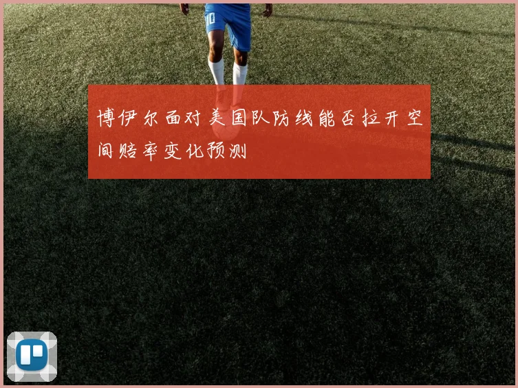 博伊尔面对美国队防线能否拉开空间赔率变化预测