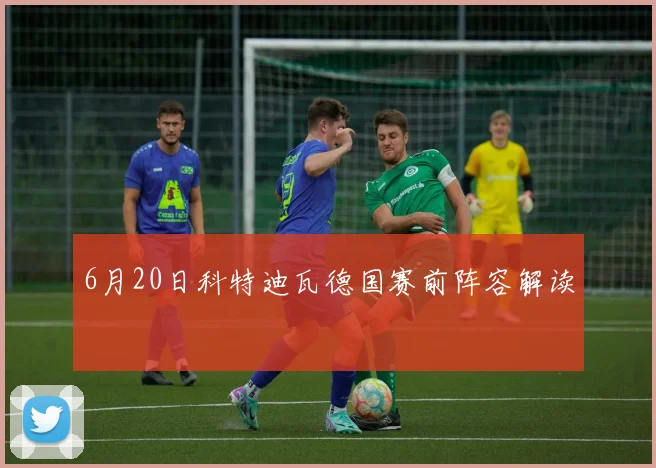6月20日科特迪瓦德国赛前阵容解读