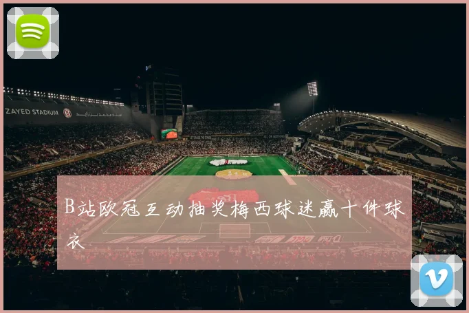 B站欧冠互动抽奖梅西球迷赢十件球衣