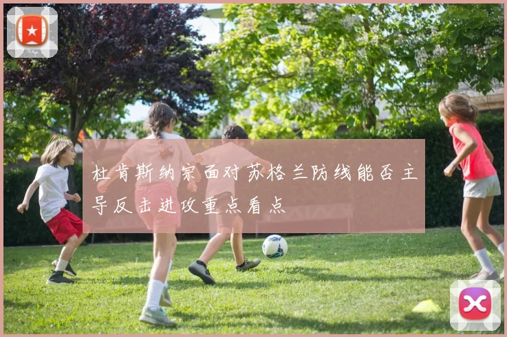 杜肯斯纳宗面对苏格兰防线能否主导反击进攻重点看点