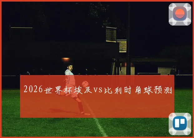 2026世界杯埃及vs比利时角球预测
