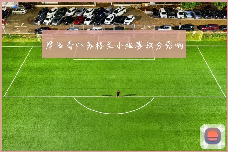摩洛哥vs苏格兰小组赛积分影响