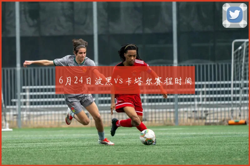 6月24日波黑vs卡塔尔赛程时间