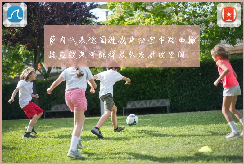 萨内代表德国迎战库拉索中路回撤接应效果可能释放队友进攻空间