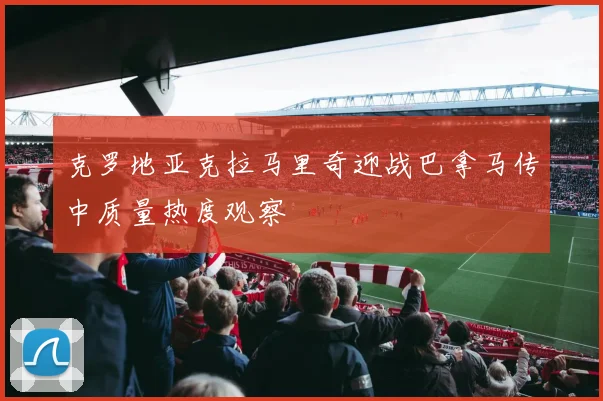 克罗地亚克拉马里奇迎战巴拿马传中质量热度观察