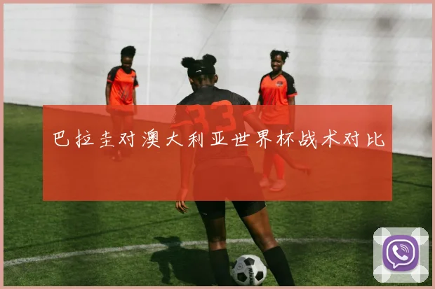 巴拉圭对澳大利亚世界杯战术对比