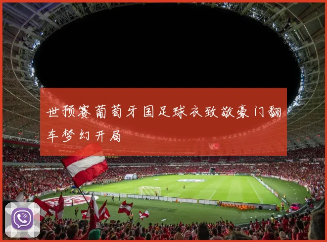 世预赛葡萄牙国足球衣致敬豪门翻车梦幻开局