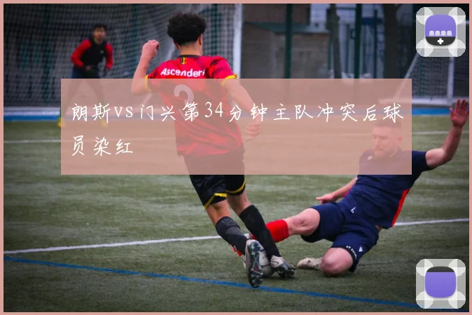 朗斯vs门兴第34分钟主队冲突后球员染红