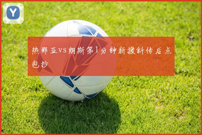 热那亚vs朗斯第1分钟新援斜传后点包抄