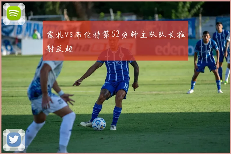 蒙扎vs布伦特第62分钟主队队长推射反超