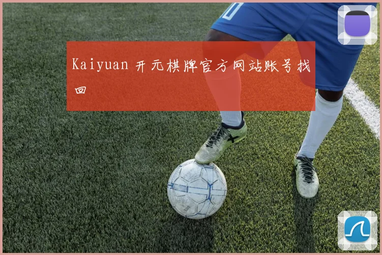 Kaiyuan 开元棋牌官方网站账号找回