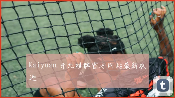 Kaiyuan 开元棋牌官方网站最新欢迎