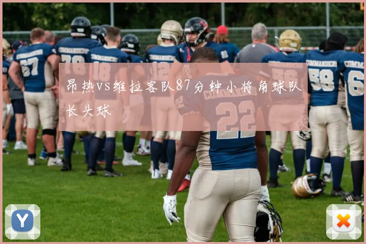 昂热vs维拉客队87分钟小将角球队长头球